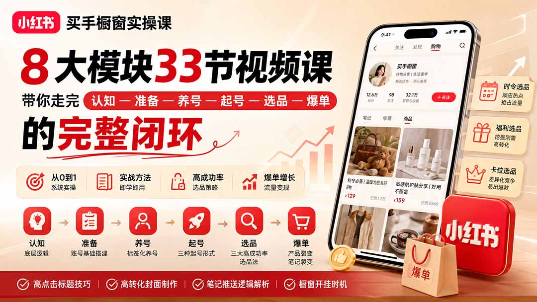 小红书买手橱窗实操课：8大模块33节视频课，带你走完”认知—准备—养号—起号—选品—爆单”的完整闭环-吾爱云课堂