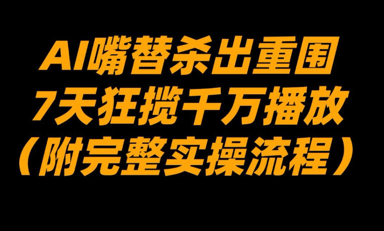 AI嘴替杀出重围，7天狂揽千万播放！(附完整实操流程)-吾爱云课堂
