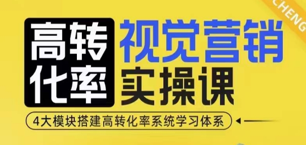 高转化率·视觉营销实操课,4大模块搭建高转化率系统学习体系-吾爱云课堂