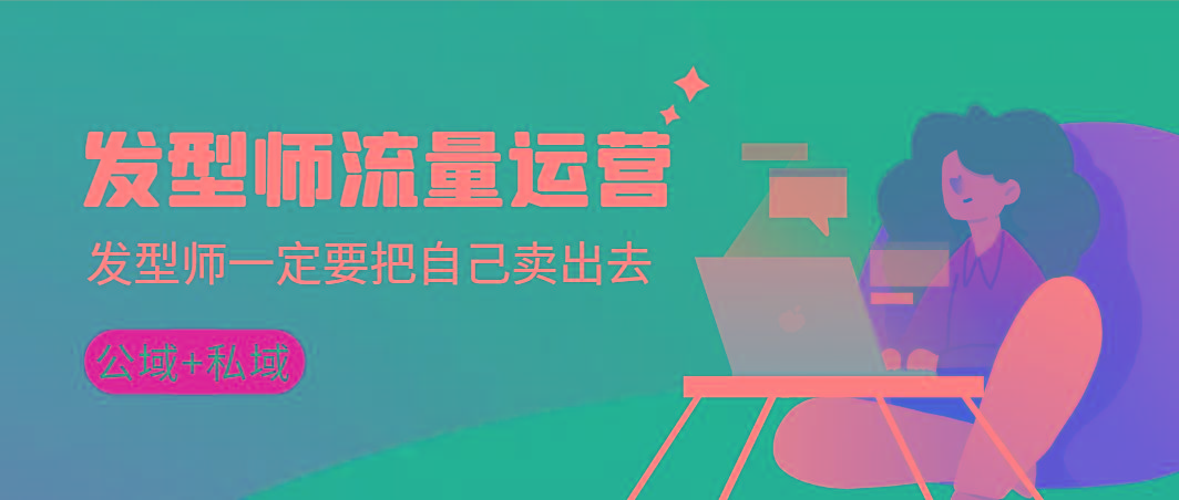 发型师 流量运营,发型师一定要把自己卖出去(公域+私城)高清无水印-吾爱云课堂