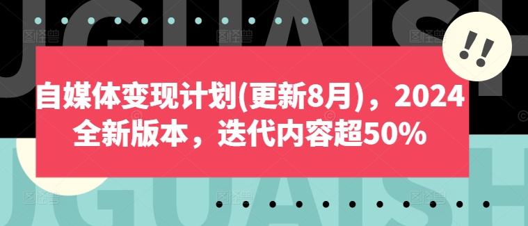 自媒体变现计划(更新8月),2024全新版本,迭代内容超50%-吾爱云课堂