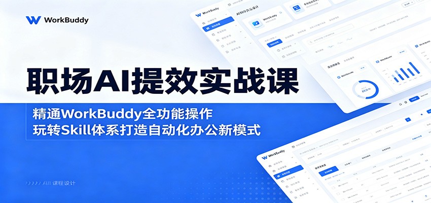 职场AI提效实战课：精通WorkBuddy全功能操作，玩转Skill体系打造自动化办公新模式-吾爱云课堂