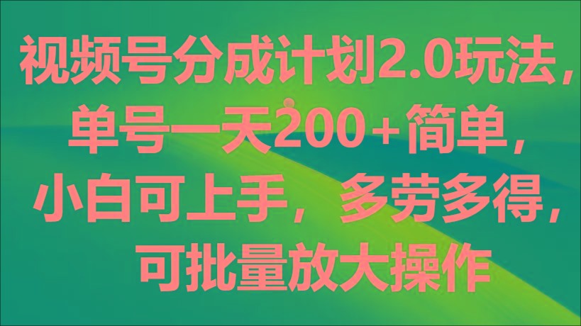 视频号分成计划2.0玩法,单号一天200+简单,小白可上手,多劳多得,可批量放大操作-吾爱云课堂