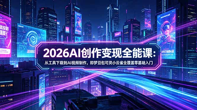 2026AI创作变现全能课-更新5月：从工具下载到AI视频制作，即梦豆包可灵小云雀全覆盖零基础入门-吾爱云课堂