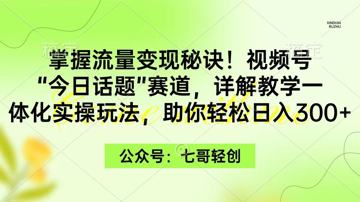 (9437期)掌握流量变现秘诀!视频号“今日话题”赛道,一体化实操玩法,助你日入300+-吾爱云课堂