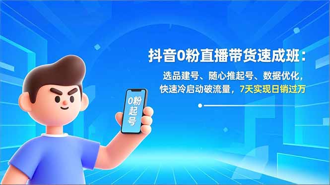抖音0粉直播带货速成班：选品建号、随心推起号、数据优化，快速冷启动破流量，7天实现日销过万-吾爱云课堂