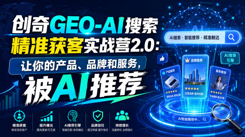 创奇GEO-AI搜索精准获客实战营2.0：让你的产品、品牌和服务，被AI推荐-吾爱云课堂