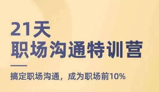 21天职场沟通特训营,搞定职场沟通,成为职场前10%-吾爱云课堂