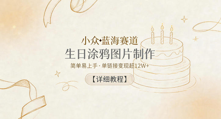 小众蓝海赛道，生日涂鸦图片制作，简单易上手，单链接变现超12W+【详细教程】-吾爱云课堂
