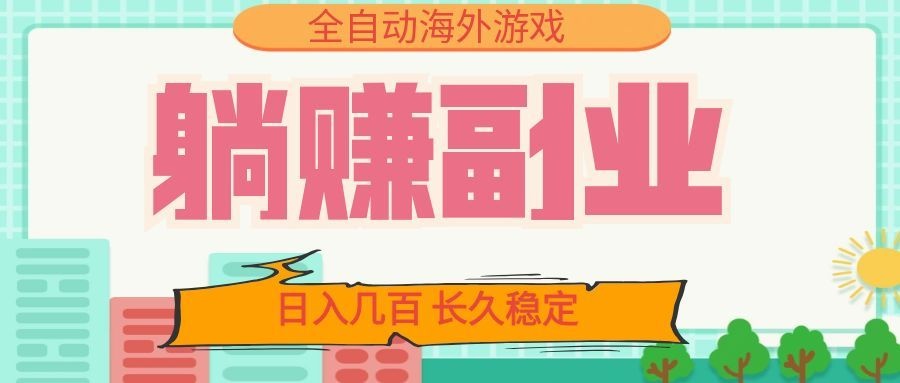 全自动海外游戏躺赚副业：日入几百，长久稳定，小白可操作！-吾爱云课堂