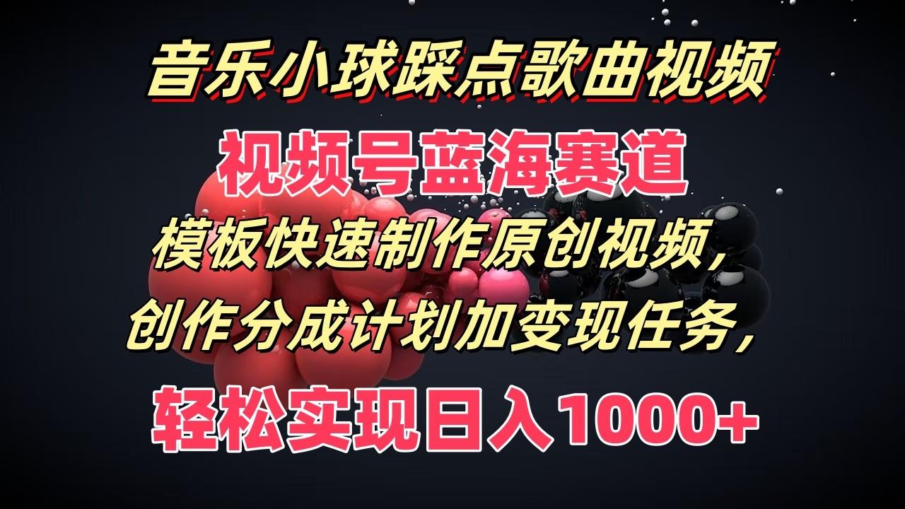音乐小球踩点歌曲视频,视频号蓝海赛道,模板快速制作原创视频,分成计划加变现任务-吾爱云课堂