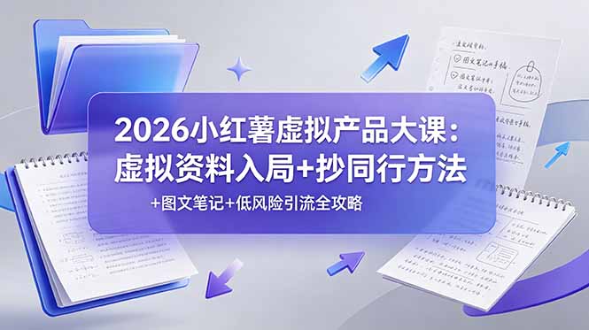 2026小红薯虚拟产品大课：虚拟资料入局+抄同行方法+图文笔记+低风险引流全攻略-吾爱云课堂