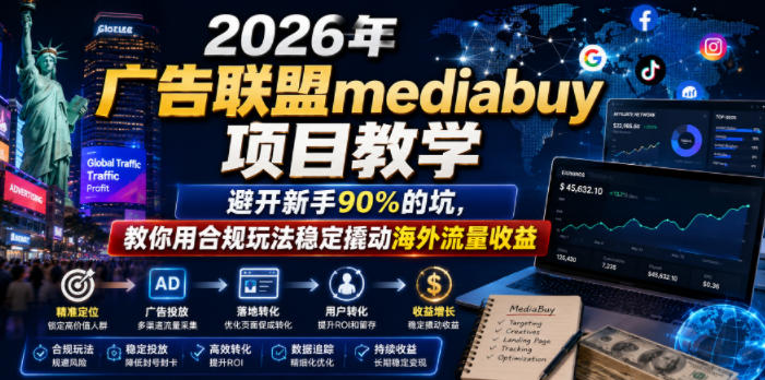2026年老董賺美刀广告联盟mediabuy项目教学，避开新手90%的坑，教你用合规玩法稳定撬动海外流量收益-吾爱云课堂