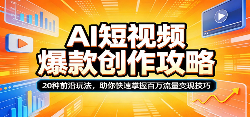 AI短视频爆款创作攻略：20种前沿玩法，助你快速掌握百万流量变现技巧-吾爱云课堂