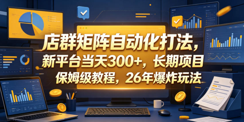 店群矩阵自动化打法，新平台当天300+，长期项目，保姆级教程，26年爆炸玩法【揭秘】-吾爱云课堂