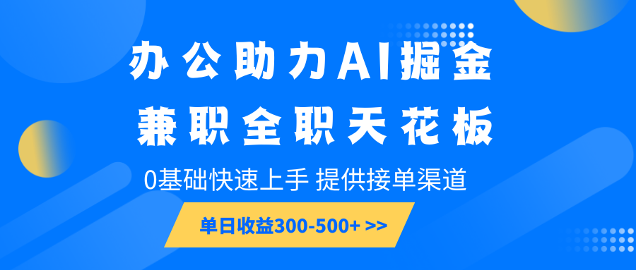 办公助力AI掘金,兼职全职天花板,0基础快速上手,单日收益300-500+-吾爱云课堂