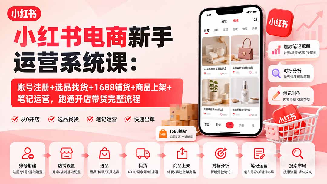 小红书电商新手运营系统课：账号注册+选品找货+1688铺货+商品上架+笔记运营，跑通开店带货完整流程-吾爱云课堂