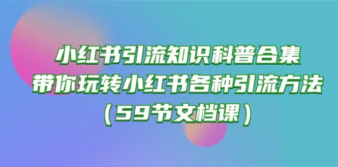 小红书引流知识科普合集,带你玩转小红书各种引流方法(59节文档课-吾爱云课堂