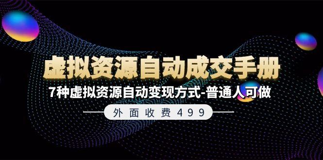 外面收费499《虚拟资源自动成交手册》7种虚拟资源自动变现方式-普通人可做-吾爱云课堂