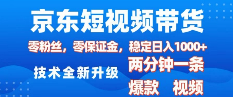 京东短视频带货，2025火爆项目，0粉丝，0保证金，操作简单，2分钟一条原创视频，日入1k【揭秘】-吾爱云课堂