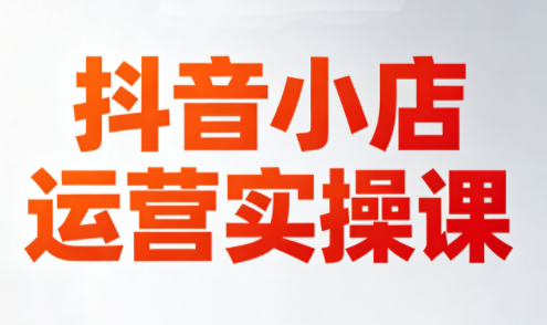 李老师·抖音小店运营实操课(更新2026)-吾爱云课堂