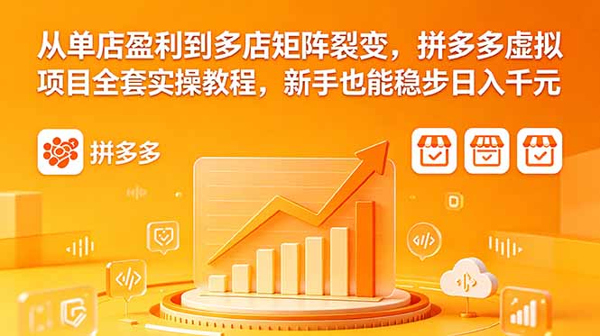 从单店盈利到多店矩阵裂变，拼多多虚拟项目全套实操教程，新手也能稳步日入千元-吾爱云课堂