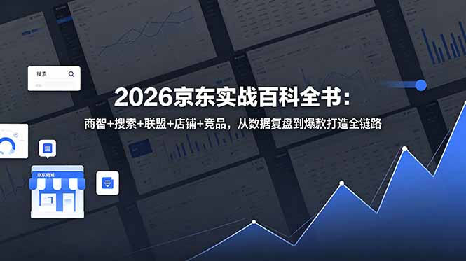 2026京东实战百科全书：商智+搜索+联盟+店铺+竞品，从数据复盘到爆款打造全链路-吾爱云课堂