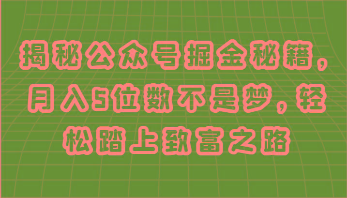 揭秘公众号掘金秘籍,月入5位数不是梦,轻松踏上致富之路-吾爱云课堂