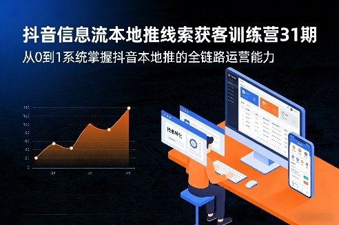 抖音信息流本地推线索获客训练营31期，从0到1系统掌握抖音本地推的全链路运营能力(更新0421)-吾爱云课堂