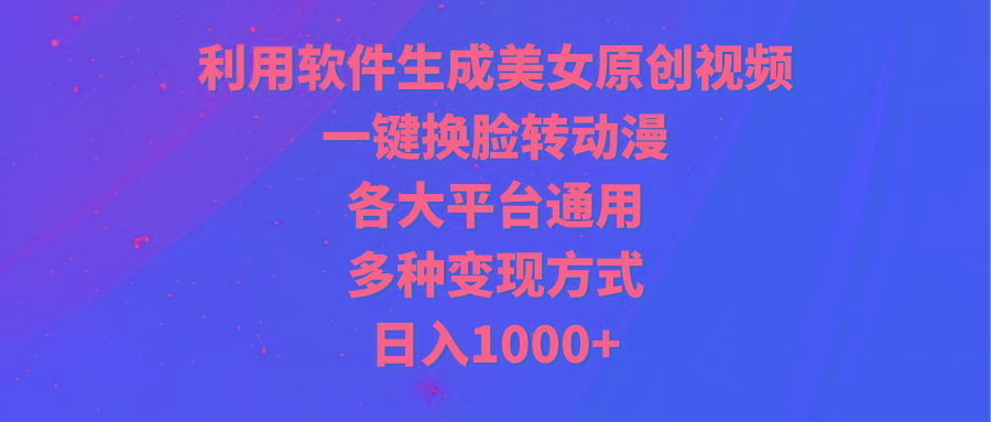(9482期)利用软件生成美女原创视频,一键换脸转动漫,各大平台通用,多种变现方式-吾爱云课堂