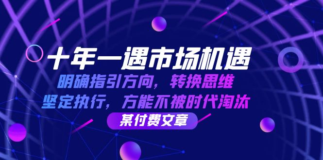 十年 一遇 市场机遇,明确指引方向,转换思维,坚定执行,方能不被时代...-吾爱云课堂