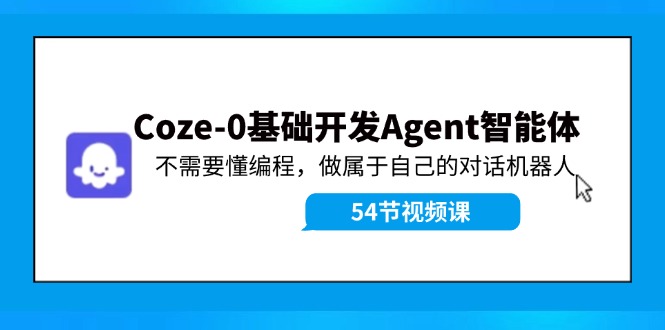 Coze-0基础开发 Agent智能体教程:不需要懂编程,做属于自己的对话机器人-吾爱云课堂