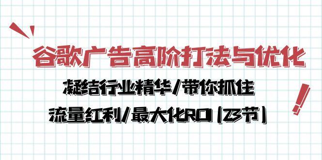 谷歌广告高阶打法与优化,凝结行业精华/带你抓住流量红利/最大化ROI(23节-吾爱云课堂