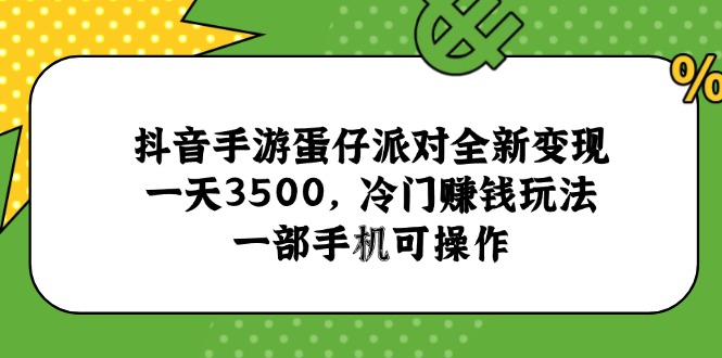 抖音手游蛋仔派对全新变现,一天3500,冷门赚钱玩法,一部手机可操作-吾爱云课堂