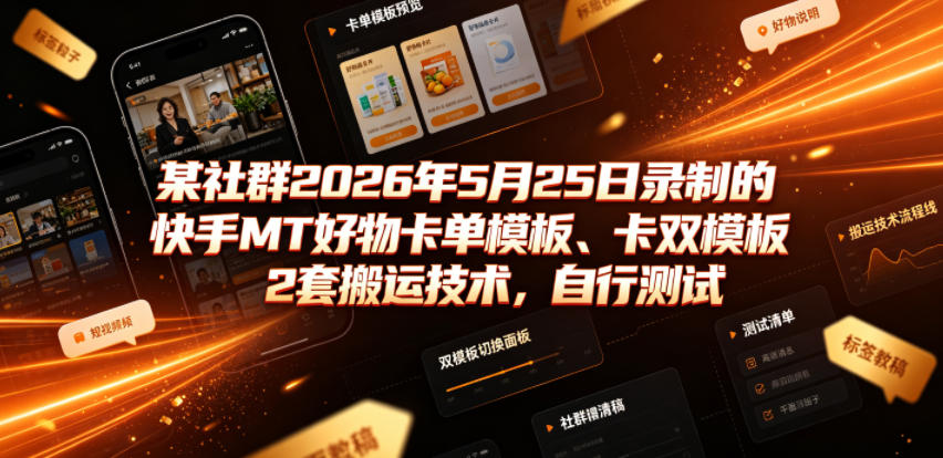 某社群2026年5月25日录制的快手MT好物卡单模板、卡双模板2套搬运技术，自行测试-吾爱云课堂