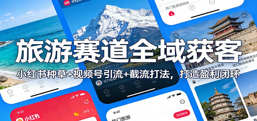 旅游赛道全域获客：小红书种草+视频号引流+截流打法，打造盈利闭环-吾爱云课堂