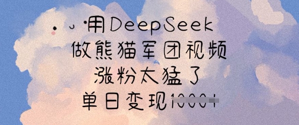 用DeepSeek做熊猫军团视频，涨粉太猛了，单日变现多张-吾爱云课堂