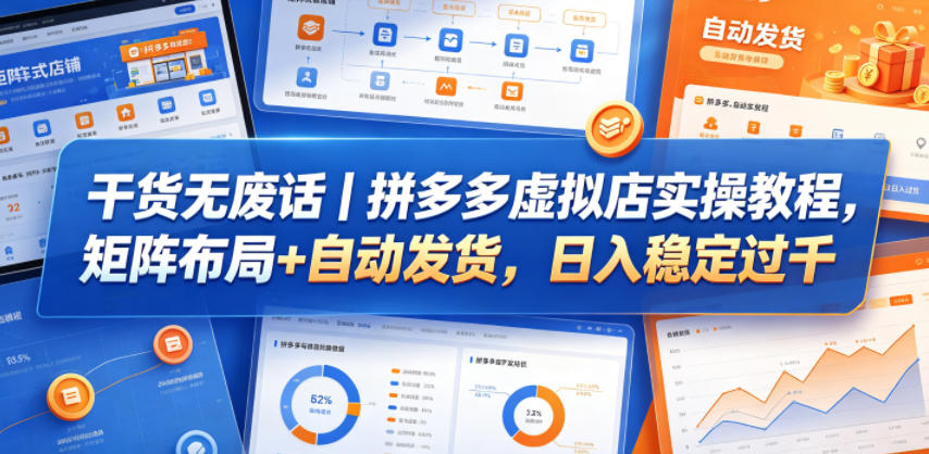 干货无废话｜拼多多虚拟店实操教程，矩阵布局+自动发货，日入稳定过千-吾爱云课堂
