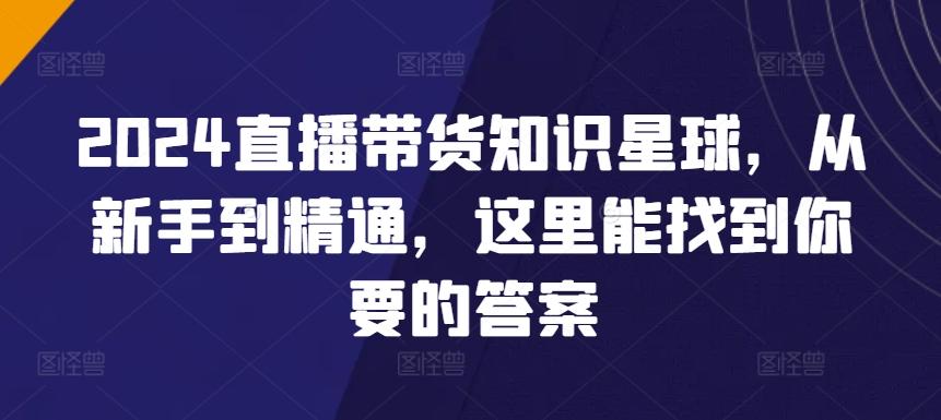 2024直播带货知识星球,从新手到精通,这里能找到你要的答案-吾爱云课堂