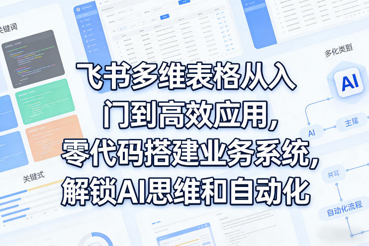 飞书多维表格从入门到高效应用，零代码搭建业务系统，解锁AI思维和自动化-吾爱云课堂