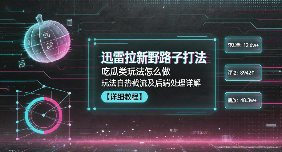 迅雷拉新野路子打法，吃瓜类玩法怎么做，玩法自热截流及后端处理详解-吾爱云课堂