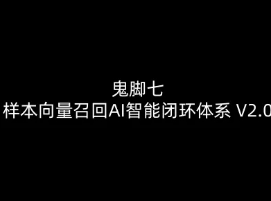 鬼脚七：样本向量召回AI智能闭环体系V2.0-鬼脚七教程-吾爱云课堂