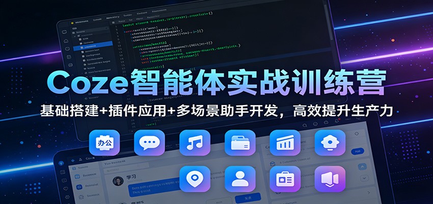 Coze智能体实战训练营：基础搭建+插件应用+多场景助手开发，高效提升生产力-吾爱云课堂
