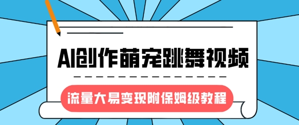 最新风口项目,AI创作萌宠跳舞视频,流量大易变现,附保姆级教程-吾爱云课堂