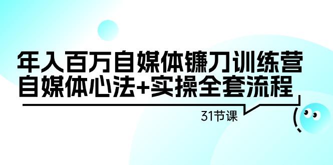 年入百万自媒体镰刀训练营：自媒体心法+实操全套流程(31节课)-吾爱云课堂