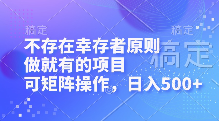 不存在幸存者原则,做就有的项目,可矩阵操作,日入500+-吾爱云课堂