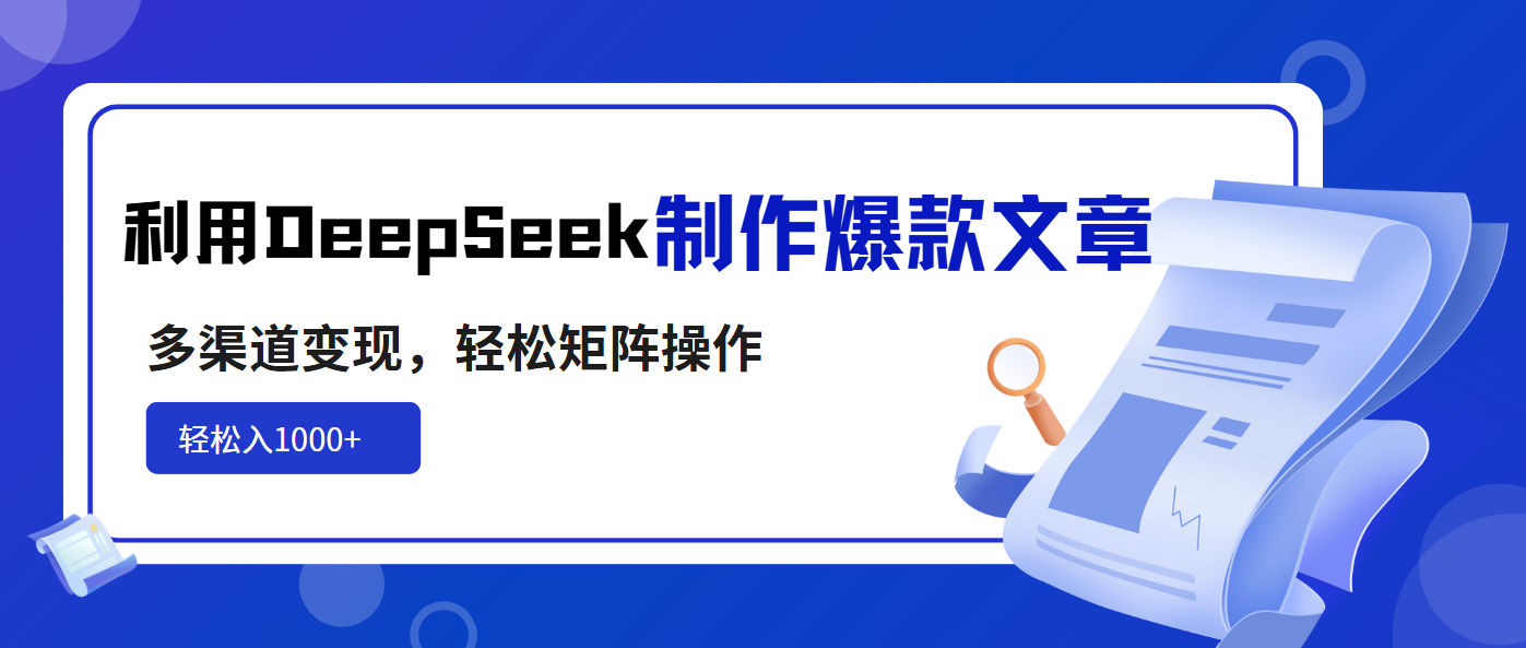 利用DeepSeek制作爆款文章,多渠道变现,轻松矩阵操作,轻松日入1000+-吾爱云课堂