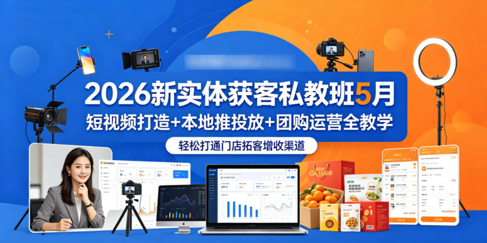2026新实体获客私教班5月，短视频打造+本地推投放+团购运营全教学，轻松打通门店拓客增收渠道-吾爱云课堂