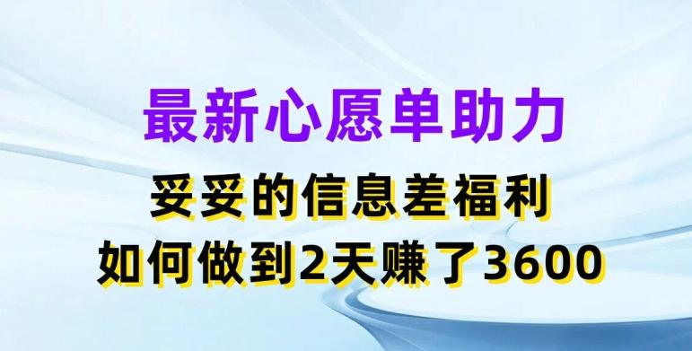 最新心愿单助力,妥妥的信息差福利,两天赚了3.6K【揭秘】-吾爱云课堂