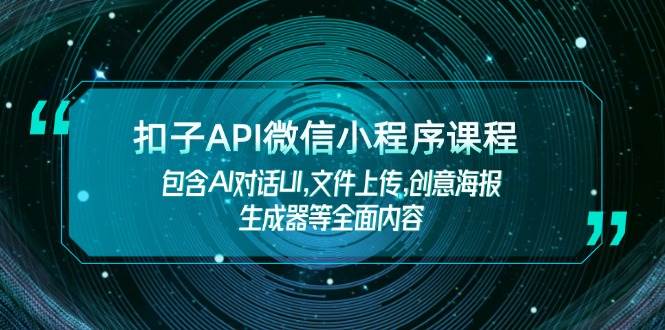 扣子API微信小程序课程,包含AI对话UI,文件上传,创意海报生成器等全面内容-吾爱云课堂